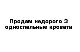 Продам недорого 3 односпальные кровати